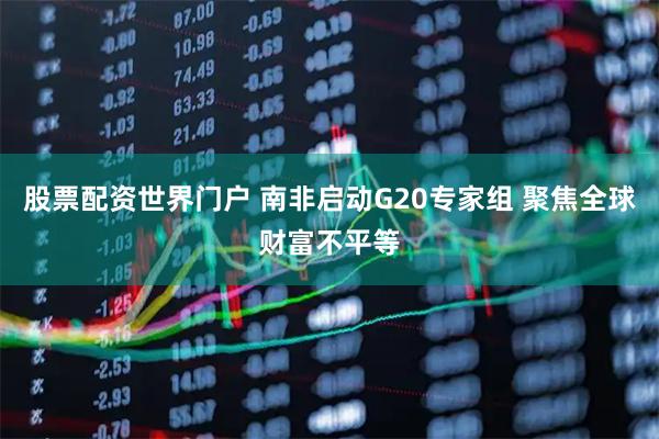 股票配资世界门户 南非启动G20专家组 聚焦全球财富不平等