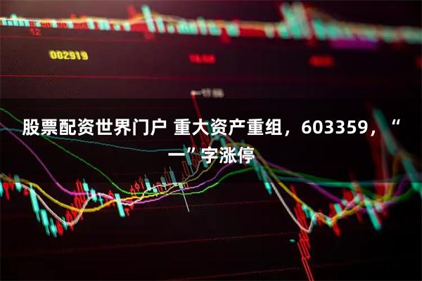 股票配资世界门户 重大资产重组，603359，“一”字涨停