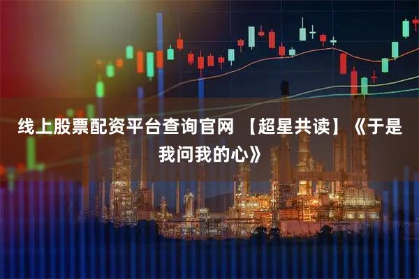 线上股票配资平台查询官网 【超星共读】《于是我问我的心》