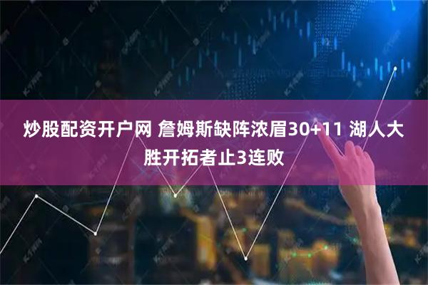 炒股配资开户网 詹姆斯缺阵浓眉30+11 湖人大胜开拓者止3连败