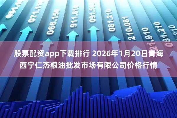 股票配资app下载排行 2026年1月20日青海西宁仁杰粮油批发市场有限公司价格行情