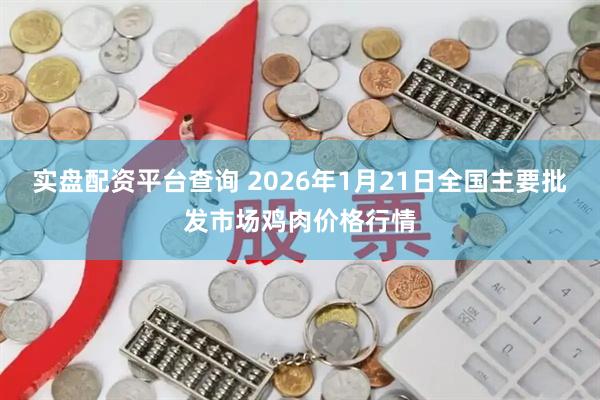实盘配资平台查询 2026年1月21日全国主要批发市场鸡肉价格行情