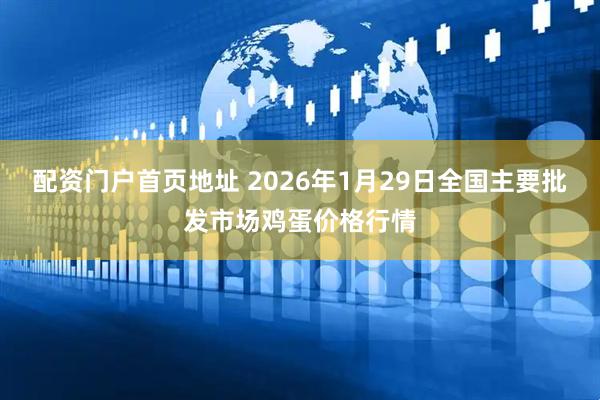 配资门户首页地址 2026年1月29日全国主要批发市场鸡蛋价格行情