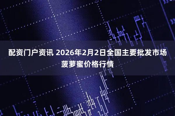 配资门户资讯 2026年2月2日全国主要批发市场菠萝蜜价格行情