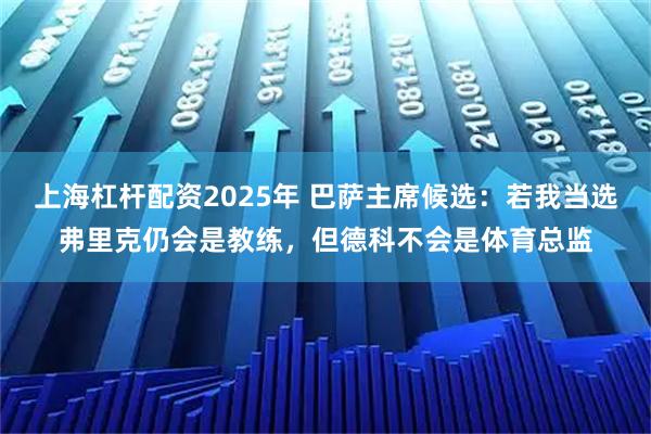 上海杠杆配资2025年 巴萨主席候选：若我当选弗里克仍会是教练，但德科不会是体育总监