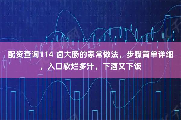 配资查询114 卤大肠的家常做法,步骤简单详细,入口软烂多汁,下酒又下饭