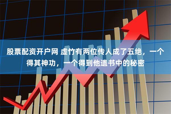 股票配资开户网 虚竹有两位传人成了五绝，一个得其神功，一个得到他遗书中的秘密