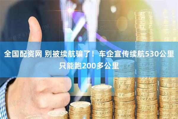 全国配资网 别被续航骗了！车企宣传续航530公里只能跑200多公里