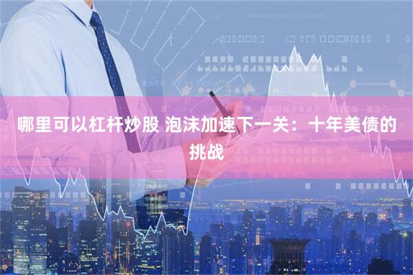 哪里可以杠杆炒股 泡沫加速下一关：十年美债的挑战
