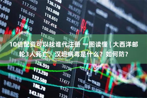 10倍配资可以找谁代注册 一图读懂 | 大西洋邮轮3人死亡，汉坦病毒是什么？如何防？