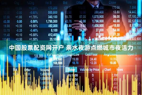 中国股票配资网开户 亲水夜游点燃城市夜活力